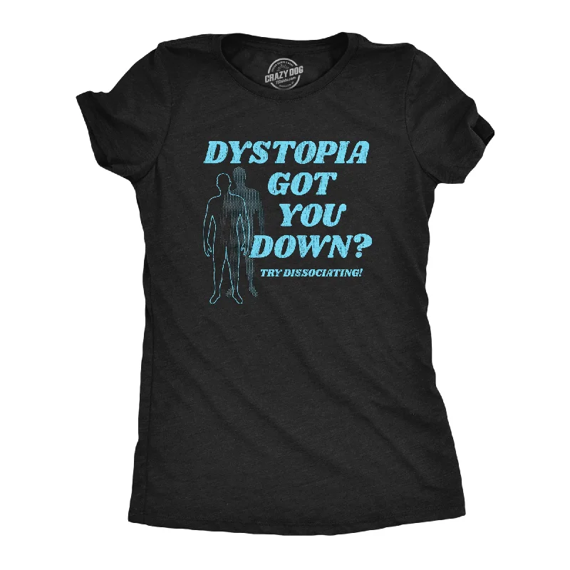 women’s fashionable outerwear-Womens Dystopia Got You Down Try Dissociating T Shirt Funny Distraction Joke Tee For Ladies