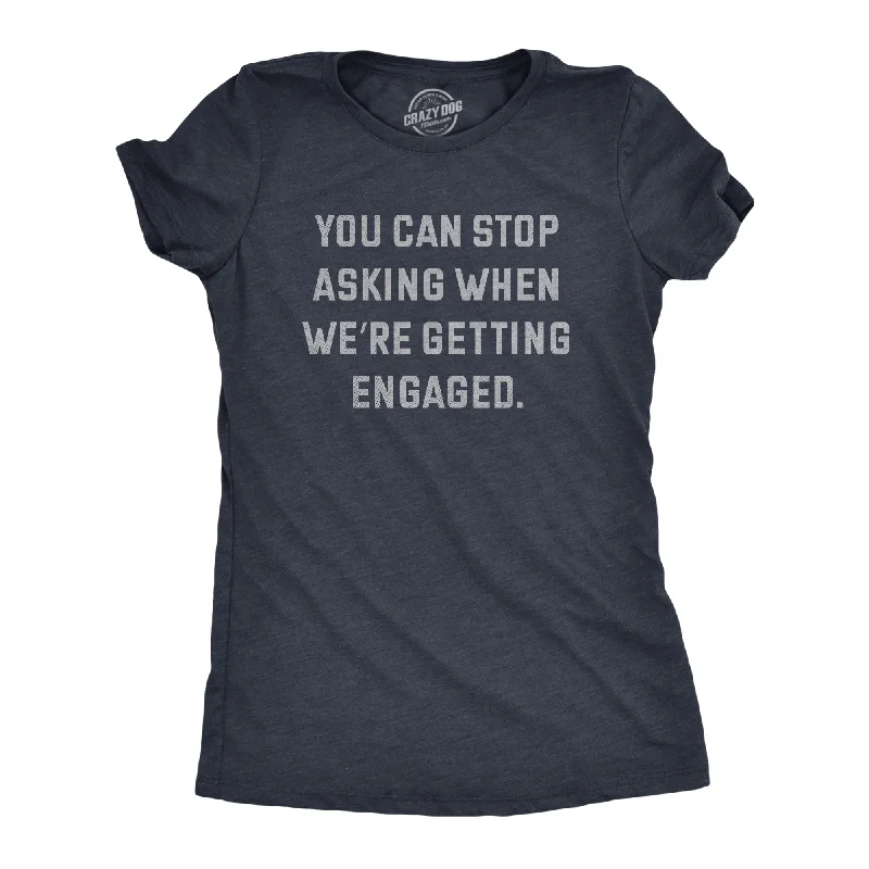 women’s chic evening skirts-Womens You Can Stop Asking When Were Getting Engaged T Shirt Funny Engagement Announcement Joke Tee For Ladies