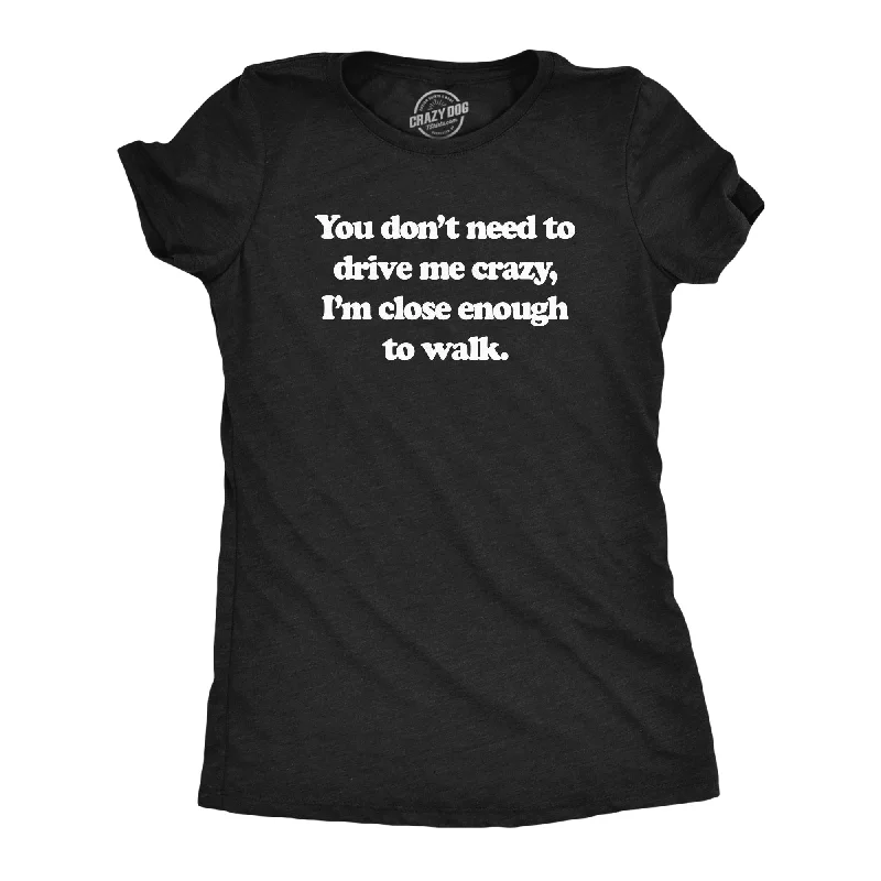 women’s stylish holiday outfits for office-Womens You Dont Need To Drive Me Crazy Im Close Enough To Walk T Shirt Funny Joke Tee For Ladies